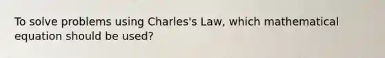 To solve problems using Charles's Law, which mathematical equation should be used?