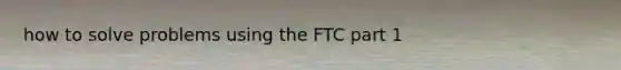 how to solve problems using the FTC part 1