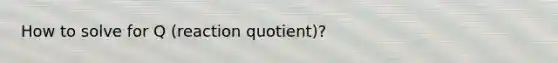 How to solve for Q (reaction quotient)?