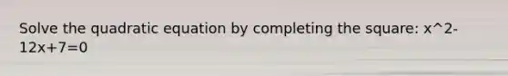 Solve the quadratic equation by <a href='https://www.questionai.com/knowledge/klid54rBWm-completing-the-square' class='anchor-knowledge'>completing the square</a>: x^2-12x+7=0