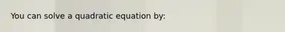 You can solve a quadratic equation by: