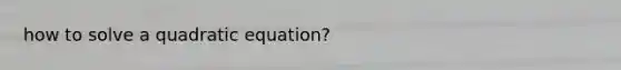 how to solve a quadratic equation?