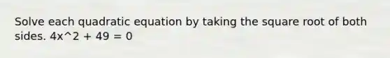 Solve each quadratic equation by taking the square root of both sides. 4x^2 + 49 = 0