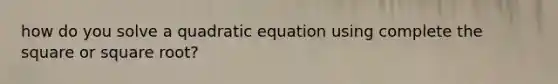 how do you solve a quadratic equation using complete the square or square root?