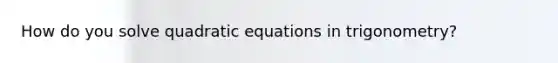 How do you solve quadratic equations in trigonometry?