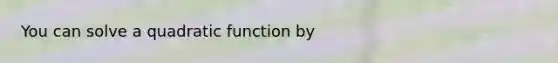 You can solve a quadratic function by