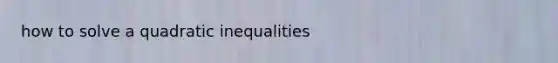 how to solve a quadratic inequalities