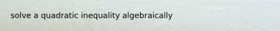 solve a quadratic inequality algebraically