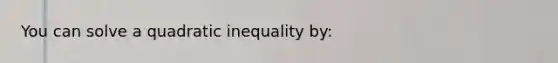 You can solve a quadratic inequality by: