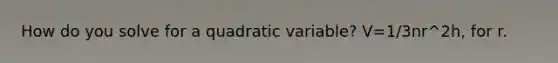 How do you solve for a quadratic variable? V=1/3nr^2h, for r.