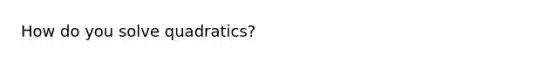 How do you solve quadratics?