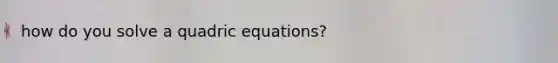 how do you solve a quadric equations?