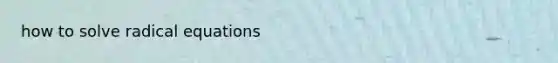 how to solve <a href='https://www.questionai.com/knowledge/kqXiVJugj9-radical-equations' class='anchor-knowledge'>radical equations</a>