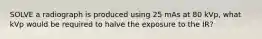 SOLVE a radiograph is produced using 25 mAs at 80 kVp, what kVp would be required to halve the exposure to the IR?