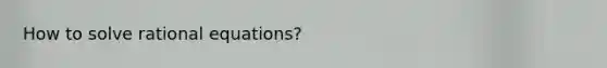 How to solve <a href='https://www.questionai.com/knowledge/kNKNaqSHlu-rational-equations' class='anchor-knowledge'>rational equations</a>?