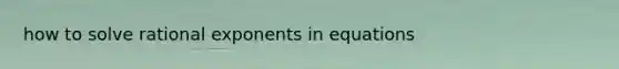 how to solve <a href='https://www.questionai.com/knowledge/kQs0xrg29H-rational-exponents' class='anchor-knowledge'>rational exponents</a> in equations