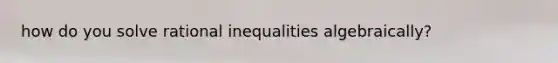 how do you solve rational inequalities algebraically?