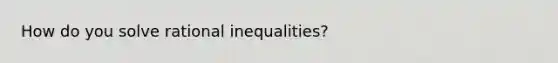 How do you solve rational inequalities?