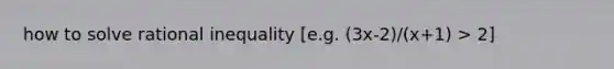 how to solve rational inequality [e.g. (3x-2)/(x+1) > 2]