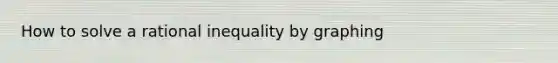 How to solve a rational inequality by graphing