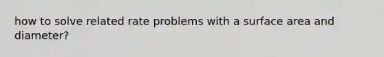 how to solve related rate problems with a surface area and diameter?