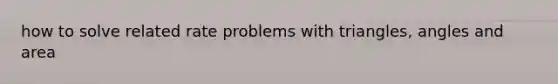 how to solve related rate problems with triangles, angles and area