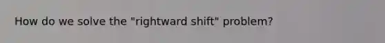 How do we solve the "rightward shift" problem?