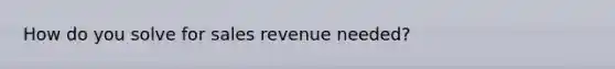 How do you solve for sales revenue needed?