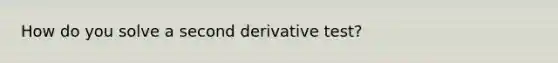 How do you solve a second derivative test?