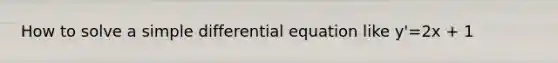 How to solve a simple differential equation like y'=2x + 1