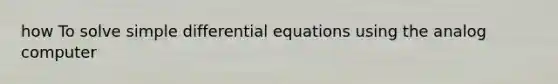 how To solve simple differential equations using the analog computer