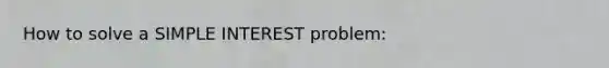 How to solve a SIMPLE INTEREST problem: