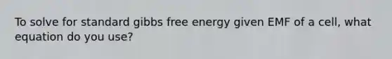 To solve for standard gibbs free energy given EMF of a cell, what equation do you use?