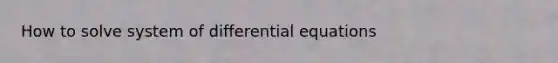 How to solve system of differential equations