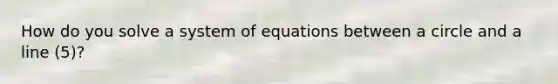 How do you solve a system of equations between a circle and a line (5)?