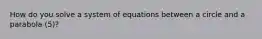 How do you solve a system of equations between a circle and a parabola (5)?