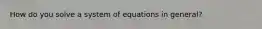 How do you solve a system of equations in general?