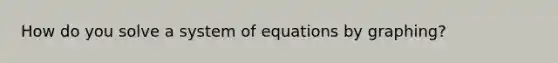 How do you solve a system of equations by graphing?