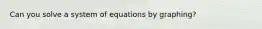 Can you solve a system of equations by graphing?