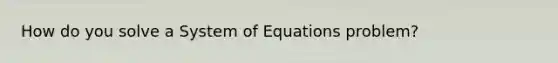 How do you solve a System of Equations problem?