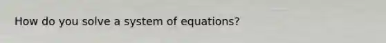 How do you solve a system of equations?