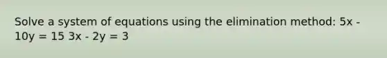 Solve a system of equations using the elimination method: 5x - 10y = 15 3x - 2y = 3