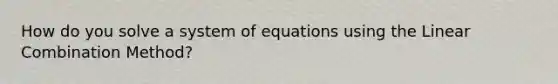 How do you solve a system of equations using the Linear Combination Method?