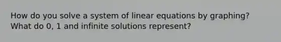 How do you solve a system of linear equations by graphing? What do 0, 1 and infinite solutions represent?