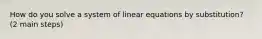 How do you solve a system of linear equations by substitution? (2 main steps)