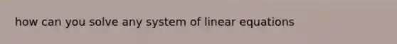 how can you solve any system of linear equations