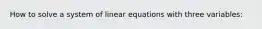 How to solve a system of linear equations with three variables: