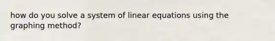 how do you solve a system of <a href='https://www.questionai.com/knowledge/kyDROVbHRn-linear-equations' class='anchor-knowledge'>linear equations</a> using the graphing method?