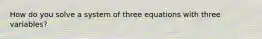 How do you solve a system of three equations with three variables?