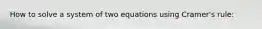 How to solve a system of two equations using Cramer's rule: